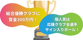 総合優勝クラブに賞金300万円! 個人賞は応援クラブ全選手サイン入りボール!