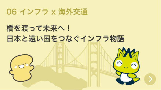 06 インフラ x 海外交通 橋を渡って未来へ！日本と遠い国をつなぐインフラ物語 